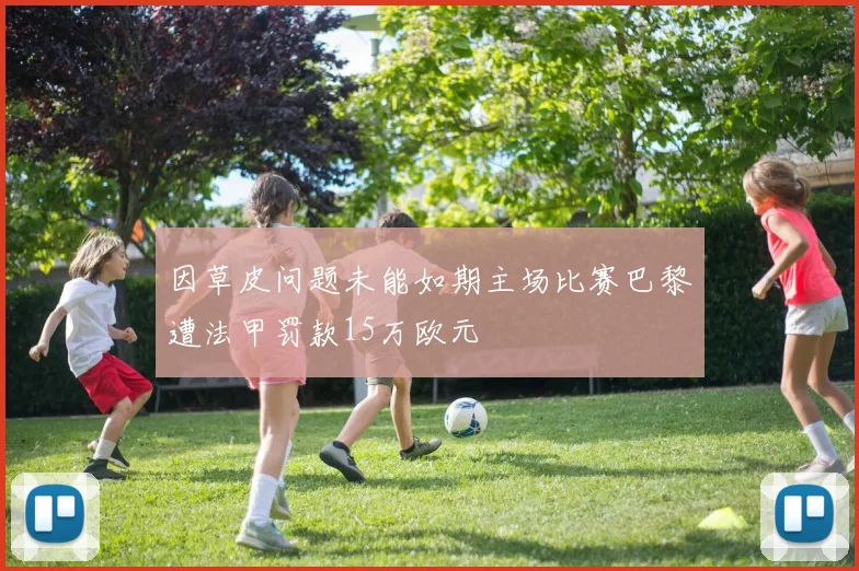 因草皮问题未能如期主场比赛巴黎遭法甲罚款15万欧元