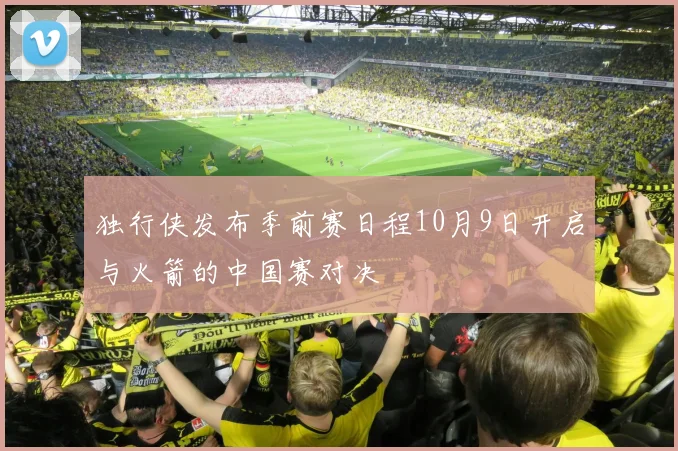 独行侠发布季前赛日程10月9日开启与火箭的中国赛对决