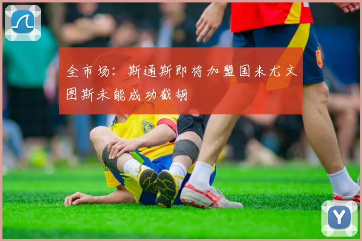 全市场：斯通斯即将加盟国米尤文图斯未能成功截胡
